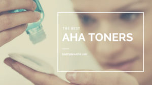 The Best AHA Toners (Alpha Hydroxy Acid) for Different Skin Types